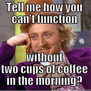 TELL ME HOW YOU CAN'T FUNCTION WITHOUT TWO CUPS OF COFFEE IN THE MORNING? Condescending Wonka