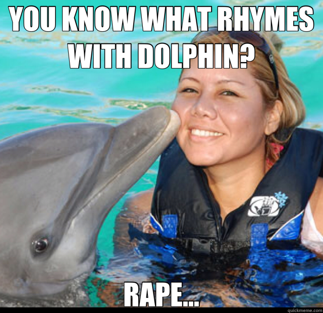 YOU KNOW WHAT RHYMES WITH DOLPHIN? RAPE...  