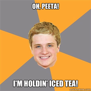 Oh, Peeta! I'm holdin' iced tea!  Peeta Mellark