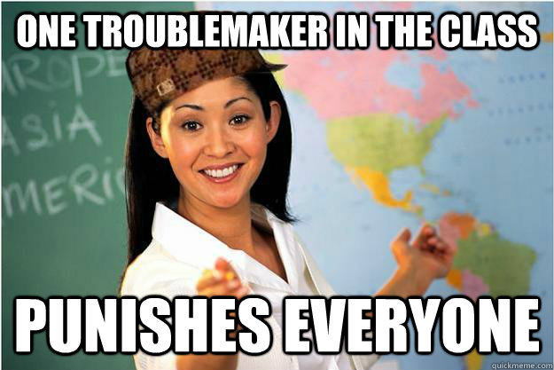 One troublemaker in the class Punishes everyone - One troublemaker in the class Punishes everyone  Scumbag Teacher