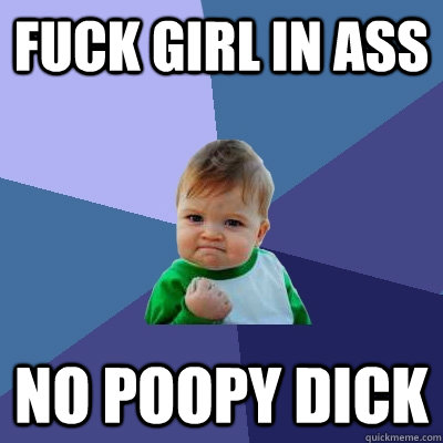 Fuck girl in ass No poopy dick  Success Kid