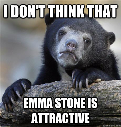 i don't think that  emma stone is attractive   Confession Bear