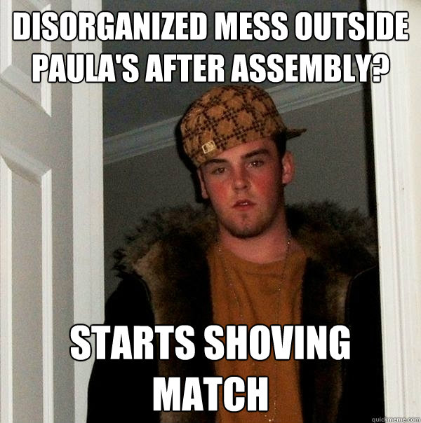 Disorganized mess outside paula's after assembly? starts shoving match  Scumbag Steve