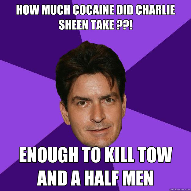 how much cocaine did charlie sheen take ??! Enough to kill tow and a half men  Clean Sheen