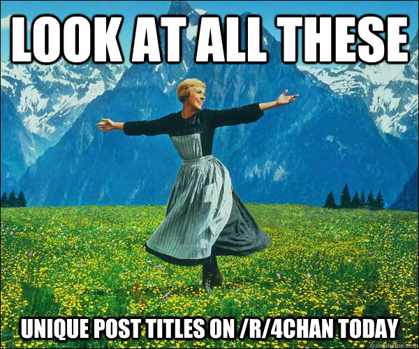 Look at all these unique post titles on /r/4chan today - Look at all these unique post titles on /r/4chan today  Sound of Music