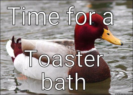 My every day life  - TIME FOR A  TOASTER BATH Malicious Advice Mallard