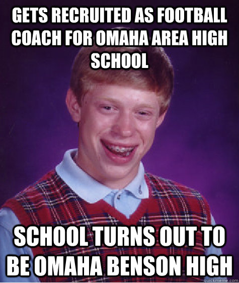 Gets recruited as Football Coach for Omaha area High school School turns out to be Omaha Benson High  - Gets recruited as Football Coach for Omaha area High school School turns out to be Omaha Benson High   Bad Luck Brian