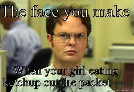 Baby this is soooo good!  - THE FACE YOU MAKE  WHEN YOUR GIRL EATING KETCHUP OUT THE PACKET ....  Schrute