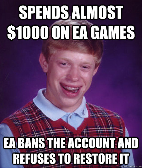 Spends almost $1000 on Ea games Ea bans the account and refuses to restore it  Bad Luck Brian