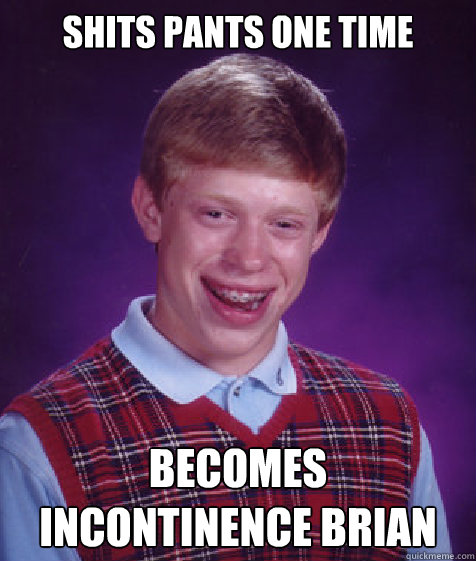 Shits Pants One Time Becomes Incontinence Brian  Bad Luck Brian