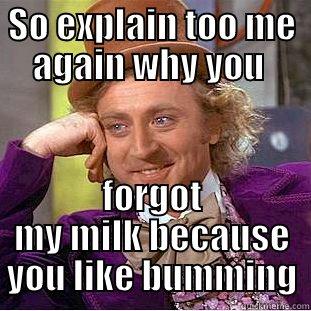 SO EXPLAIN TOO ME AGAIN WHY YOU  FORGOT MY MILK BECAUSE YOU LIKE BUMMING Creepy Wonka