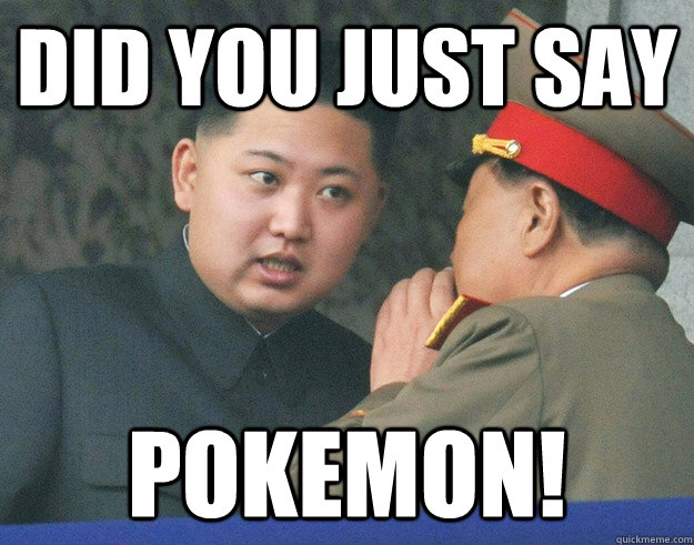 did you just say pokemon! - did you just say pokemon!  Hungry Kim Jong Un