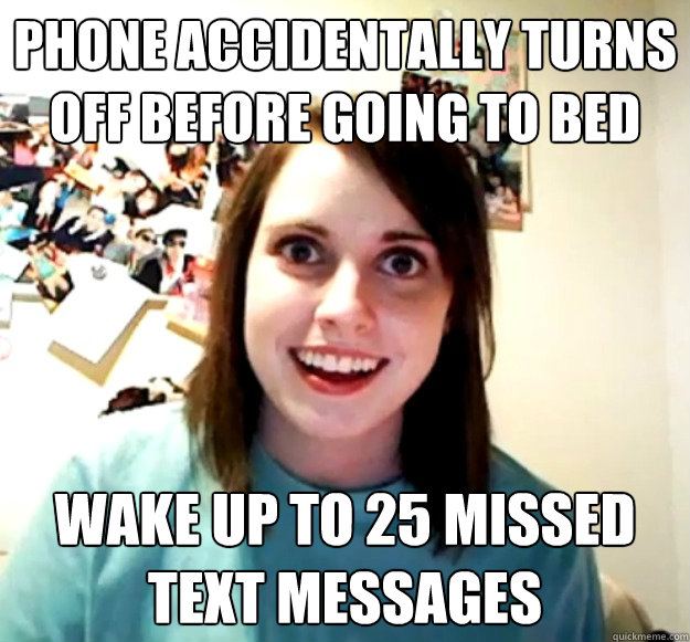 phone accidentally turns off before going to bed wake up to 25 missed text messages - phone accidentally turns off before going to bed wake up to 25 missed text messages  Overly Attached Girlfriend