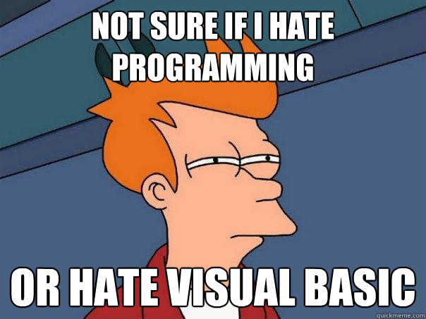 Not sure if i hate programming  Or hate Visual Basic  Futurama Fry