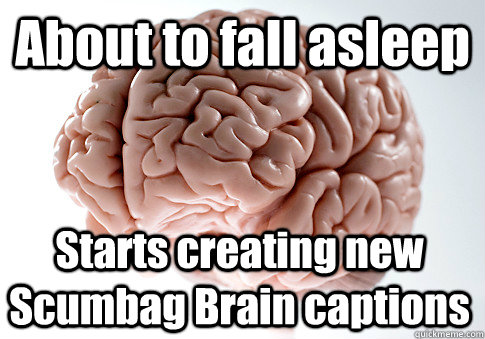 About to fall asleep Starts creating new Scumbag Brain captions  - About to fall asleep Starts creating new Scumbag Brain captions   Scumbag Brain