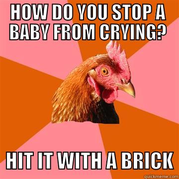 HOW DO YOU STOP A BABY FROM CRYING?   HIT IT WITH A BRICK Anti-Joke Chicken