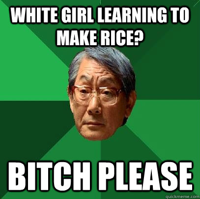 white girl learning to make rice? Bitch Please  High Expectations Asian Father