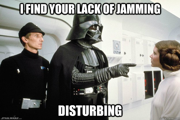 I find your lack of jamming disturbing  Darth Vader