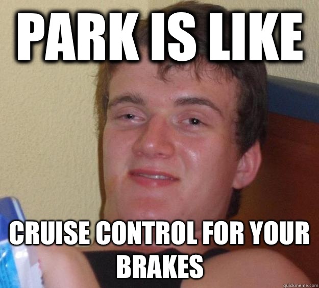 Park is like Cruise control for your brakes  10 Guy