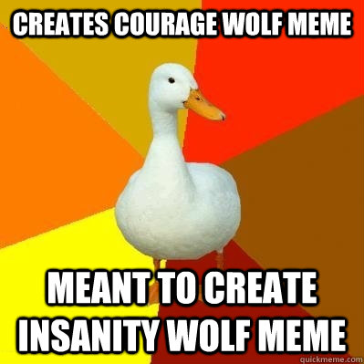 Creates Courage Wolf Meme Meant to create insanity wolf meme  Tech Impaired Duck