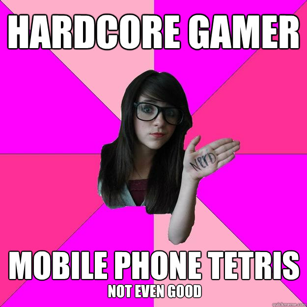 hardcore gamer mobile phone tetris not even good  Idiot Nerd Girl