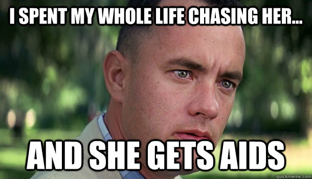 I spent my whole life chasing her... And she gets AIDS  Offensive Forrest Gump