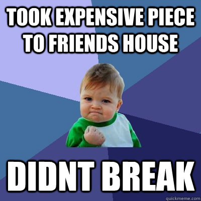 Took expensive piece to friends house didnt break  Success Kid