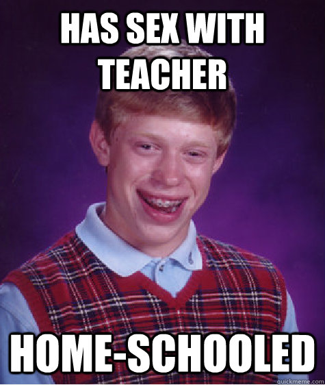 Has sex with teacher Home-schooled  Bad Luck Brian