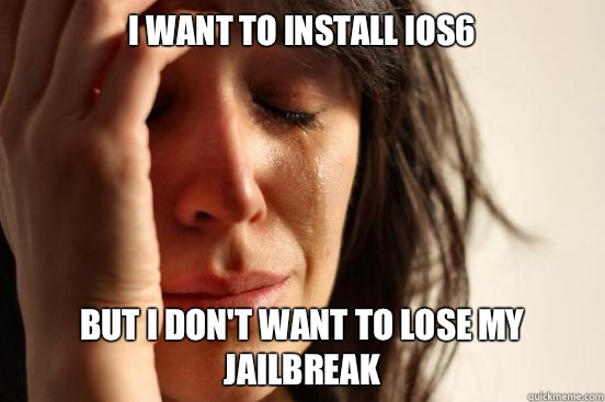 I want to install iOS6 But I don't want to lose my jailbreak  First World Problems