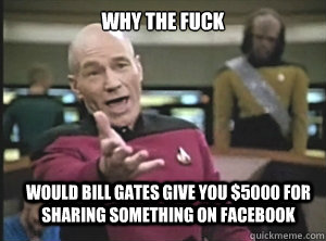 Why the fuck  would bill gates give you $5000 for sharing something on facebook  Annoyed Picard