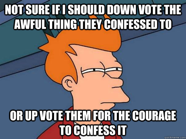 Not sure if I should down vote the awful thing they confessed to Or up vote them for the courage to confess it - Not sure if I should down vote the awful thing they confessed to Or up vote them for the courage to confess it  Futurama Fry