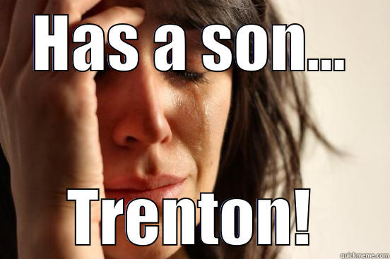 HAS A SON... TRENTON! First World Problems