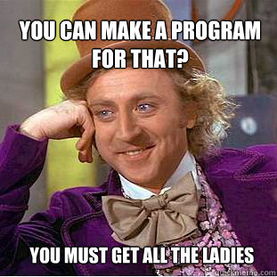 You can make a program for that? You must get all the ladies - You can make a program for that? You must get all the ladies  Willy Wonka Meme