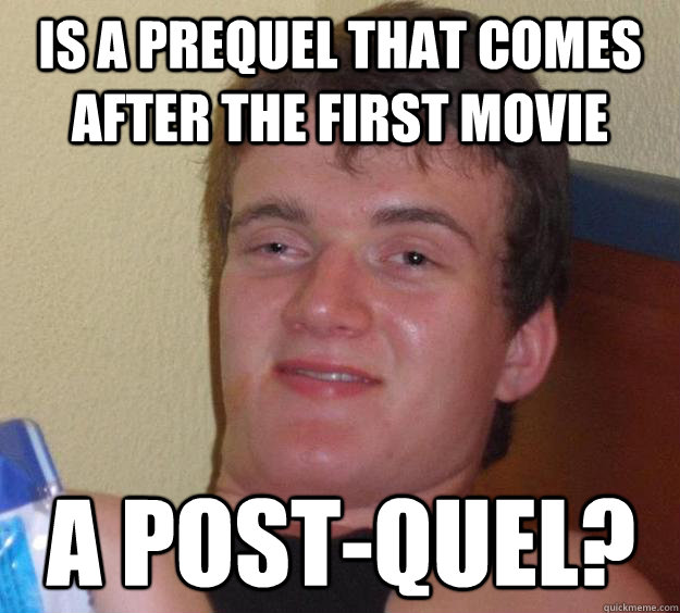 is a prequel that comes after the first movie a post-quel? - is a prequel that comes after the first movie a post-quel?  10 Guy