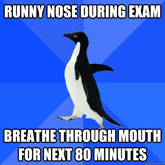 runny nose during exam breathe through mouth for next 80 minutes - runny nose during exam breathe through mouth for next 80 minutes  Socially Awkward Penguin