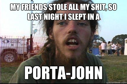 My friends stole all my shit, so last night I slept in a porta-john  Wook 17