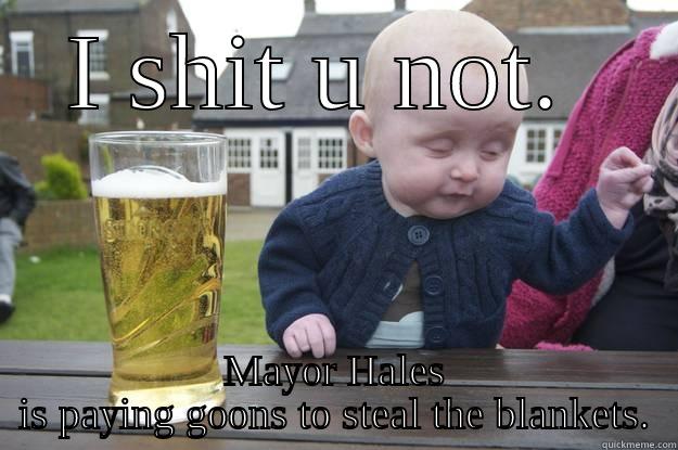 I SHIT U NOT.  MAYOR HALES IS PAYING GOONS TO STEAL THE BLANKETS. drunk baby