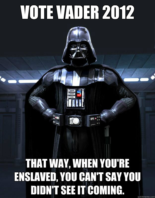vote vader 2012 that way, when you're enslaved, you can't say you didn't see it coming. - vote vader 2012 that way, when you're enslaved, you can't say you didn't see it coming.  Darth Vader