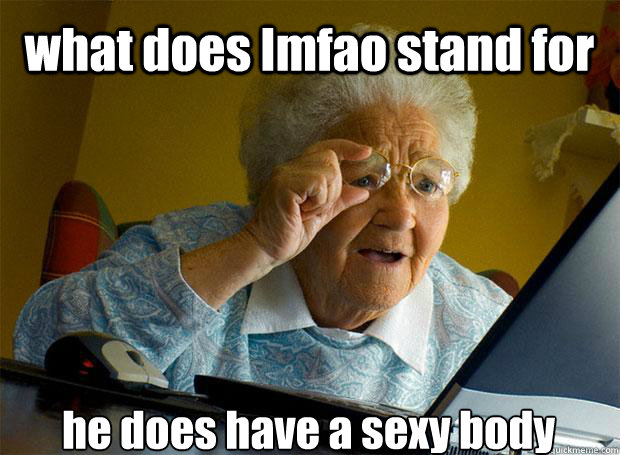 what does lmfao stand for he does have a sexy body - what does lmfao stand for he does have a sexy body  Grandma finds the Internet