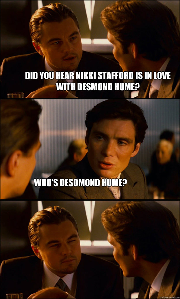 Did you hear nikki Stafford is in love with Desmond Hume? Who's Desomond Hume? - Did you hear nikki Stafford is in love with Desmond Hume? Who's Desomond Hume?  Inception