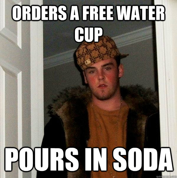 Orders a free water cup pours in soda - Orders a free water cup pours in soda  Scumbag Steve