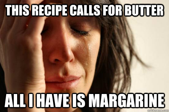 This recipe calls for butter all i have is margarine - This recipe calls for butter all i have is margarine  First World Problems