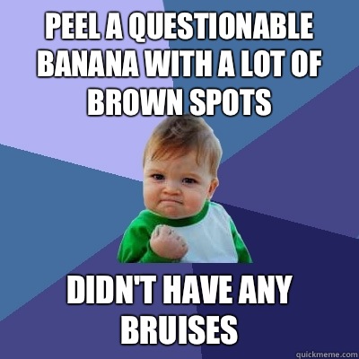 Peel a questionable banana with a lot of brown spots Didn't have any bruises  - Peel a questionable banana with a lot of brown spots Didn't have any bruises   Success Kid