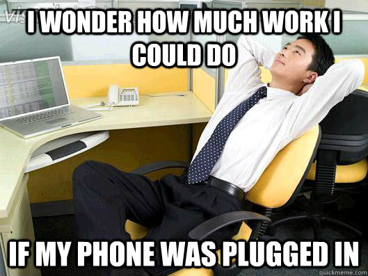 I wonder how much work I could do If my phone was plugged in  Office Thoughts