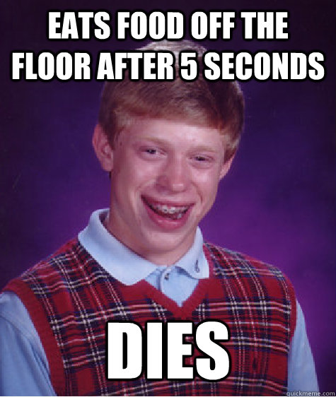 Eats food off the floor after 5 seconds dies  Bad Luck Brian