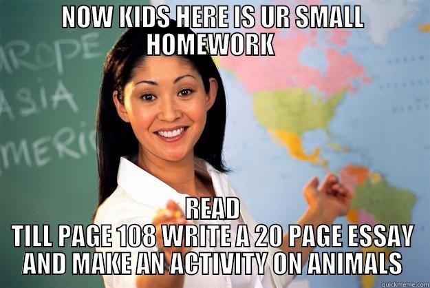 NOW KIDS HERE IS UR SMALL HOMEWORK  READ TILL PAGE 108 WRITE A 20 PAGE ESSAY AND MAKE AN ACTIVITY ON ANIMALS Unhelpful High School Teacher