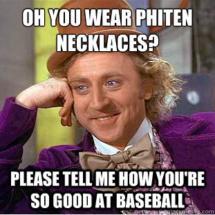 Oh you wear phiten necklaces?
 Please tell me how you're so good at baseball - Oh you wear phiten necklaces?
 Please tell me how you're so good at baseball  Condescending Wonka