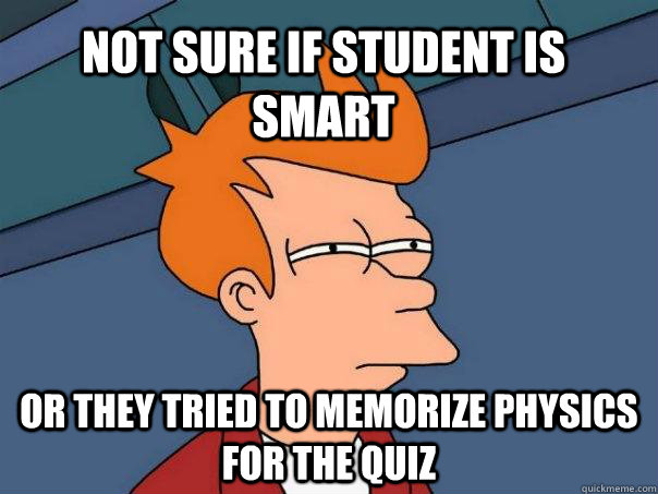 Not sure if student is smart Or they tried to memorize physics for the quiz - Not sure if student is smart Or they tried to memorize physics for the quiz  Futurama Fry