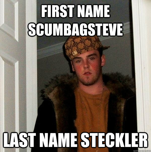 first name scumbagsteve last name steckler  Scumbag Steve