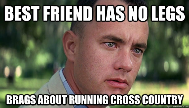 best friend has no legs brags about running cross country - best friend has no legs brags about running cross country  Offensive Forrest Gump